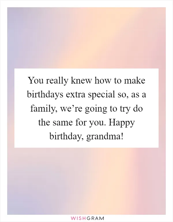 You really knew how to make birthdays extra special so, as a family, we’re going to try do the same for you. Happy birthday, grandma!