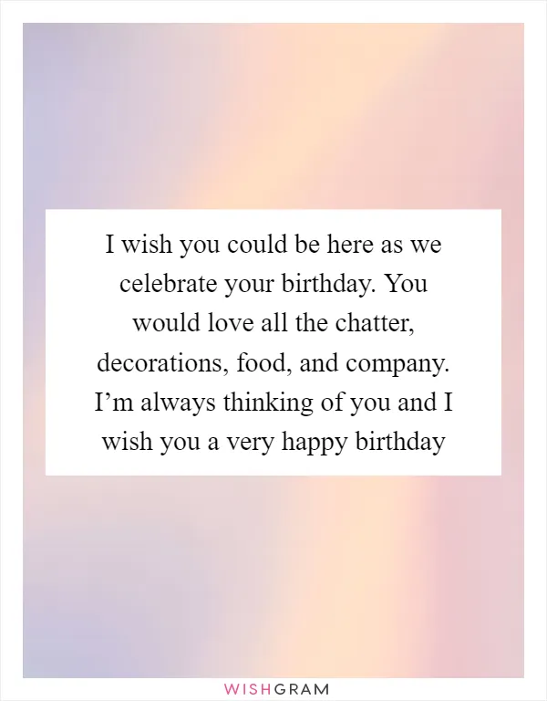 I wish you could be here as we celebrate your birthday. You would love all the chatter, decorations, food, and company. I’m always thinking of you and I wish you a very happy birthday