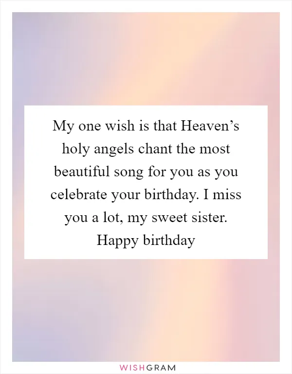 My one wish is that Heaven’s holy angels chant the most beautiful song for you as you celebrate your birthday. I miss you a lot, my sweet sister. Happy birthday