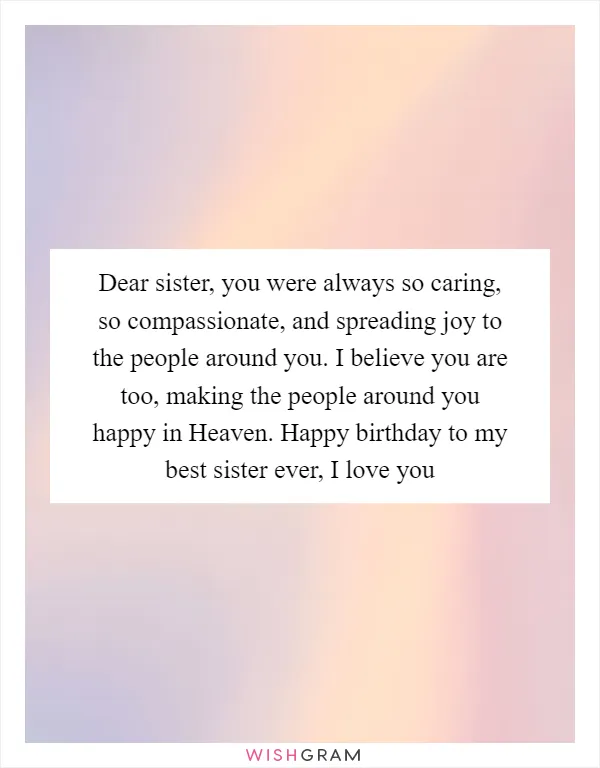 Dear sister, you were always so caring, so compassionate, and spreading joy to the people around you. I believe you are too, making the people around you happy in Heaven. Happy birthday to my best sister ever, I love you