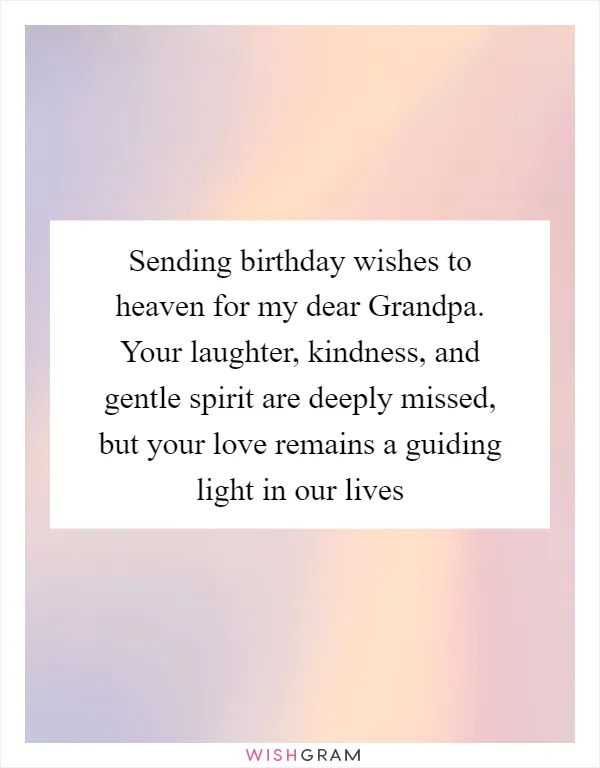 Sending birthday wishes to heaven for my dear Grandpa. Your laughter, kindness, and gentle spirit are deeply missed, but your love remains a guiding light in our lives