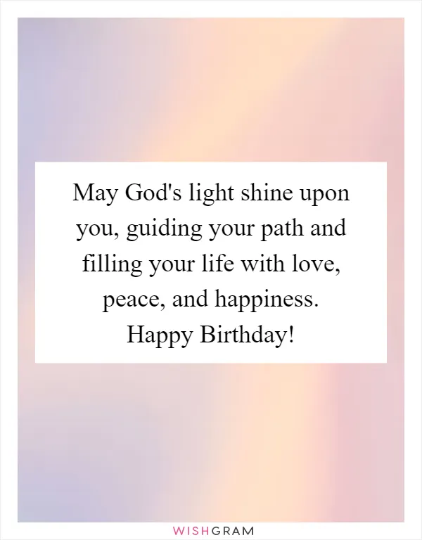 May God's light shine upon you, guiding your path and filling your life with love, peace, and happiness. Happy Birthday!