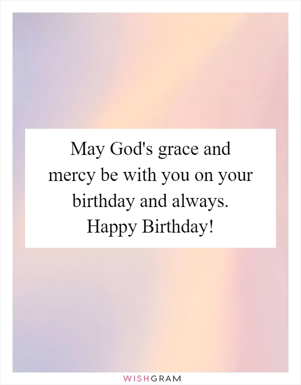 May God's grace and mercy be with you on your birthday and always. Happy Birthday!