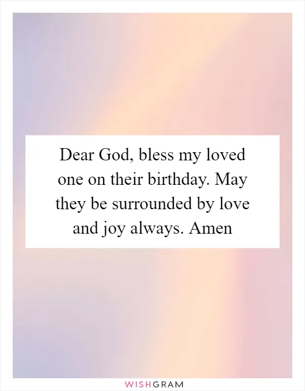 Dear God, bless my loved one on their birthday. May they be surrounded by love and joy always. Amen