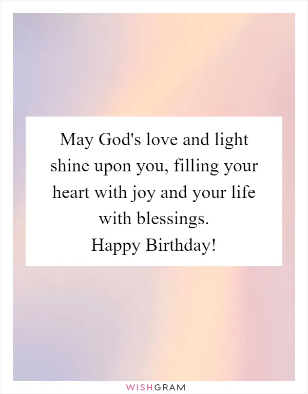May God's love and light shine upon you, filling your heart with joy and your life with blessings. Happy Birthday!