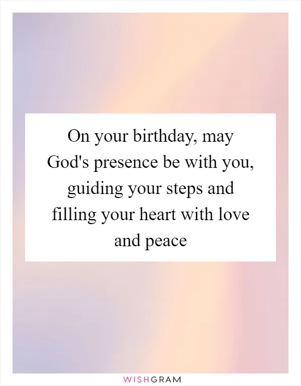 On your birthday, may God's presence be with you, guiding your steps and filling your heart with love and peace