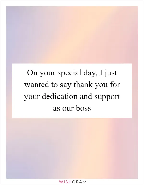 On your special day, I just wanted to say thank you for your dedication and support as our boss