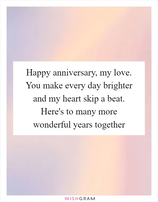 Happy anniversary, my love. You make every day brighter and my heart skip a beat. Here's to many more wonderful years together