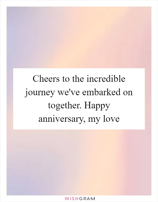 Cheers to the incredible journey we've embarked on together. Happy anniversary, my love