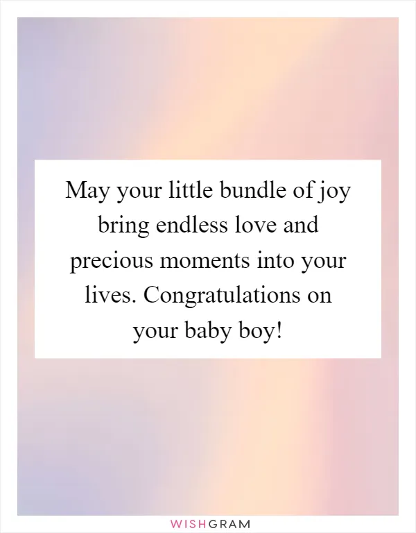 May your little bundle of joy bring endless love and precious moments into your lives. Congratulations on your baby boy!