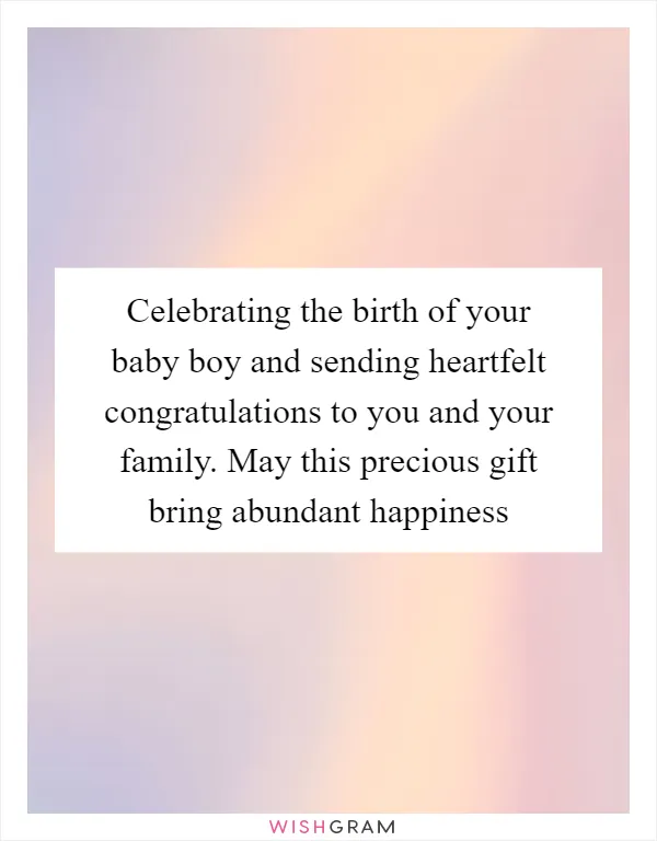 Celebrating the birth of your baby boy and sending heartfelt congratulations to you and your family. May this precious gift bring abundant happiness