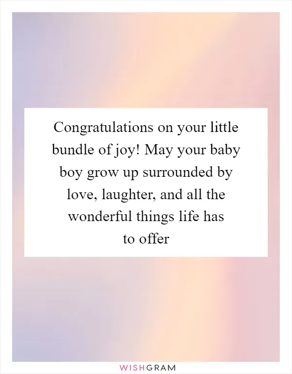 Congratulations on your little bundle of joy! May your baby boy grow up surrounded by love, laughter, and all the wonderful things life has to offer