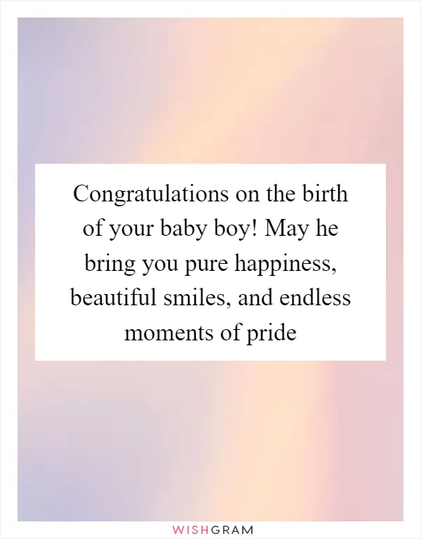 Congratulations on the birth of your baby boy! May he bring you pure happiness, beautiful smiles, and endless moments of pride