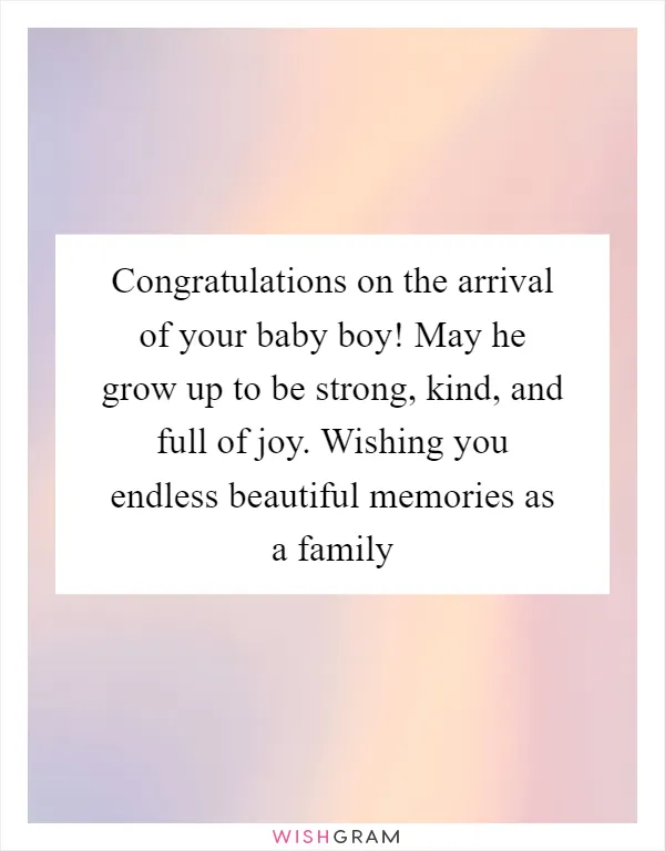 Congratulations on the arrival of your baby boy! May he grow up to be strong, kind, and full of joy. Wishing you endless beautiful memories as a family