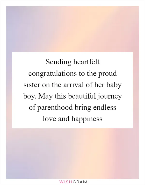 Sending heartfelt congratulations to the proud sister on the arrival of her baby boy. May this beautiful journey of parenthood bring endless love and happiness
