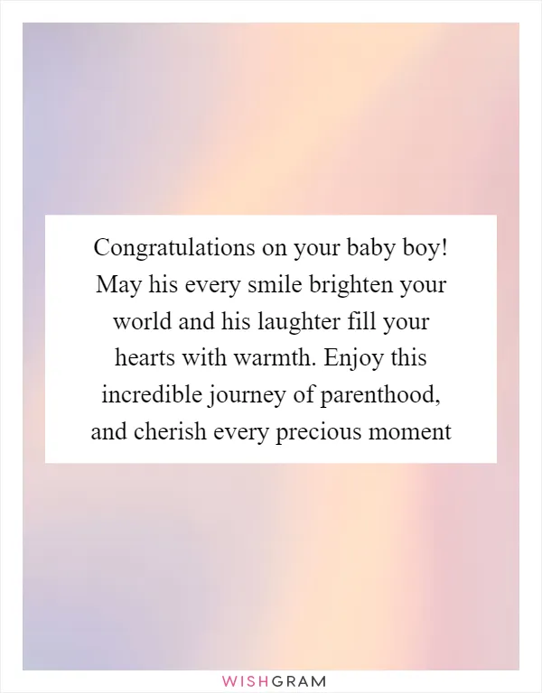 Congratulations on your baby boy! May his every smile brighten your world and his laughter fill your hearts with warmth. Enjoy this incredible journey of parenthood, and cherish every precious moment