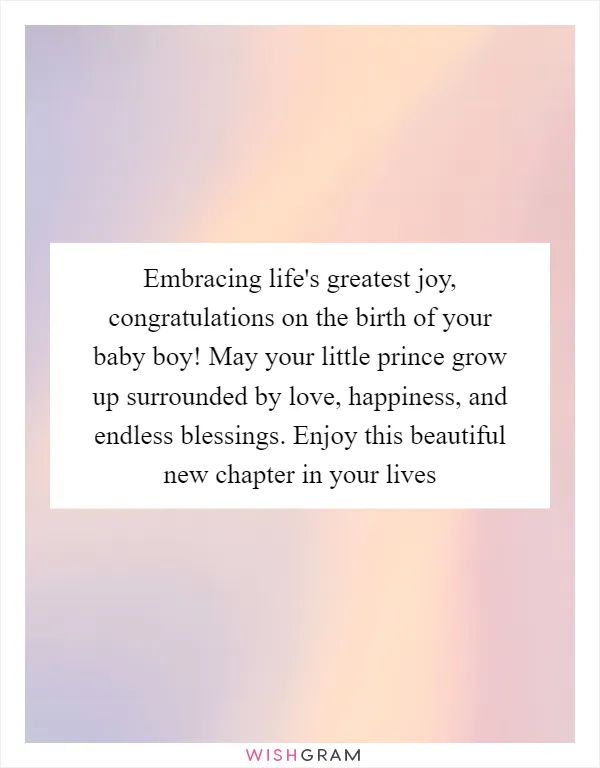 Embracing life's greatest joy, congratulations on the birth of your baby boy! May your little prince grow up surrounded by love, happiness, and endless blessings. Enjoy this beautiful new chapter in your lives