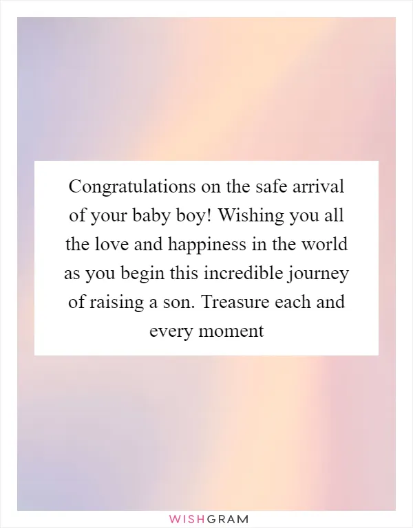 Congratulations on the safe arrival of your baby boy! Wishing you all the love and happiness in the world as you begin this incredible journey of raising a son. Treasure each and every moment