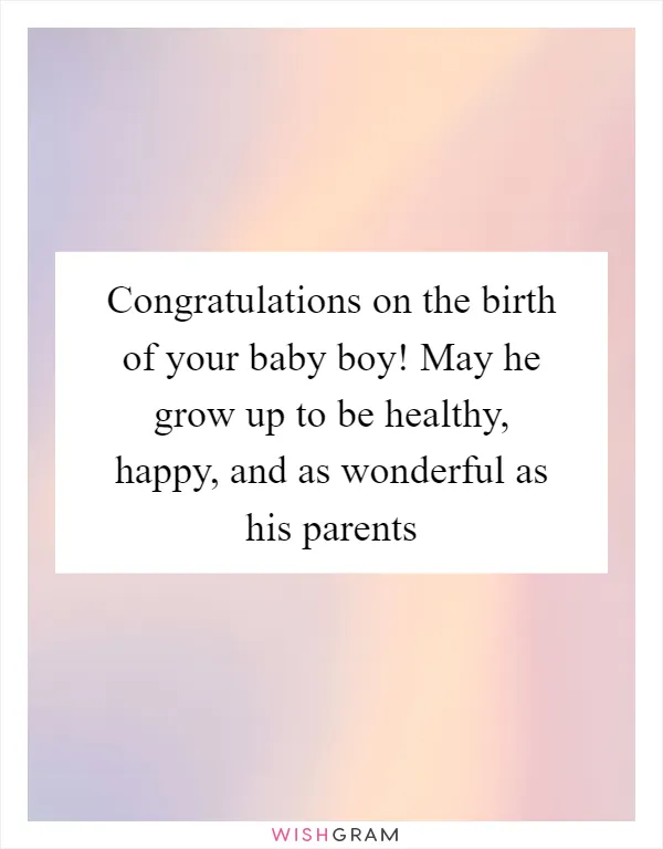 Congratulations on the birth of your baby boy! May he grow up to be healthy, happy, and as wonderful as his parents