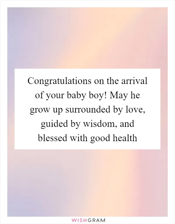 Congratulations on the arrival of your baby boy! May he grow up surrounded by love, guided by wisdom, and blessed with good health