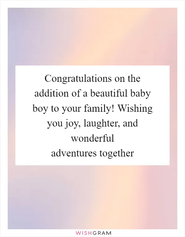 Congratulations on the addition of a beautiful baby boy to your family! Wishing you joy, laughter, and wonderful adventures together