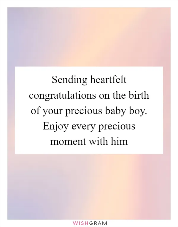 Sending heartfelt congratulations on the birth of your precious baby boy. Enjoy every precious moment with him