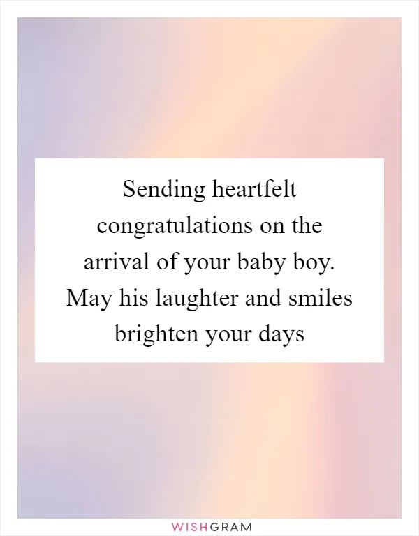 Sending heartfelt congratulations on the arrival of your baby boy. May his laughter and smiles brighten your days