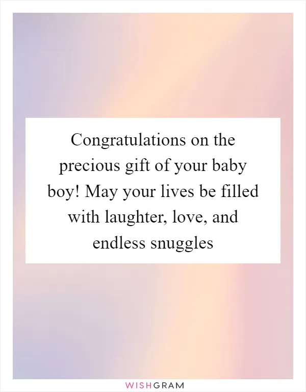 Congratulations on the precious gift of your baby boy! May your lives be filled with laughter, love, and endless snuggles