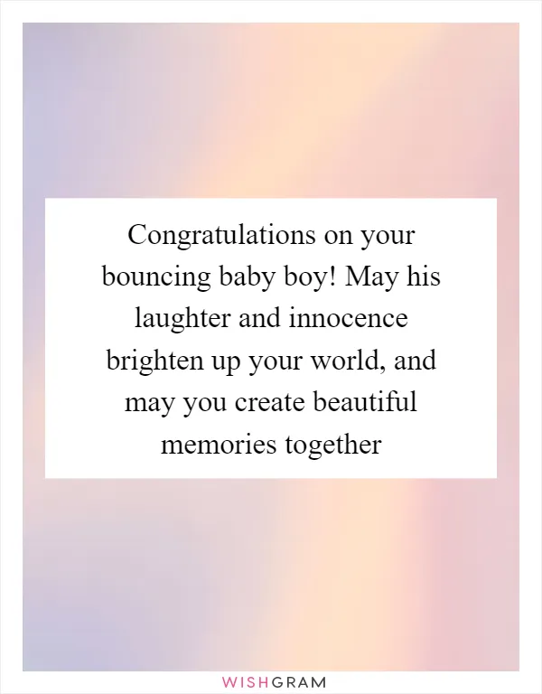 Congratulations on your bouncing baby boy! May his laughter and innocence brighten up your world, and may you create beautiful memories together