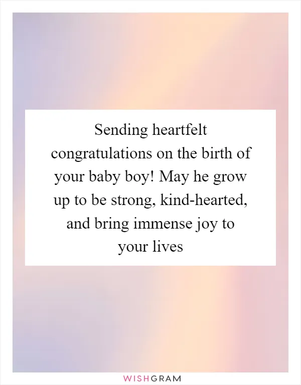 Sending heartfelt congratulations on the birth of your baby boy! May he grow up to be strong, kind-hearted, and bring immense joy to your lives