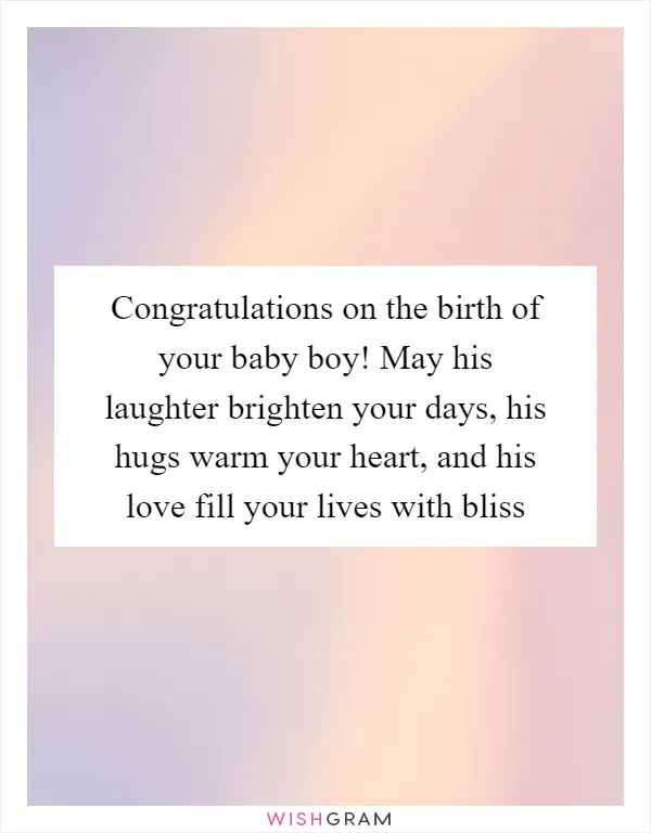 Congratulations on the birth of your baby boy! May his laughter brighten your days, his hugs warm your heart, and his love fill your lives with bliss