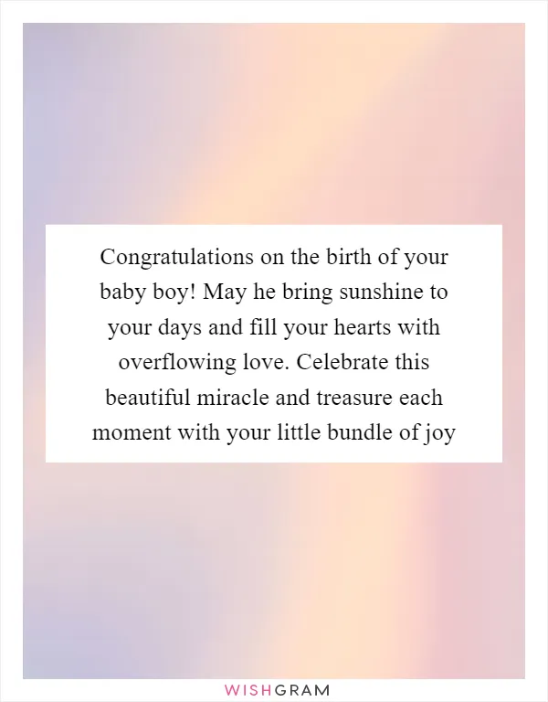 Congratulations on the birth of your baby boy! May he bring sunshine to your days and fill your hearts with overflowing love. Celebrate this beautiful miracle and treasure each moment with your little bundle of joy