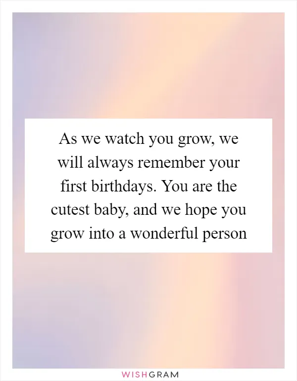 As we watch you grow, we will always remember your first birthdays. You are the cutest baby, and we hope you grow into a wonderful person