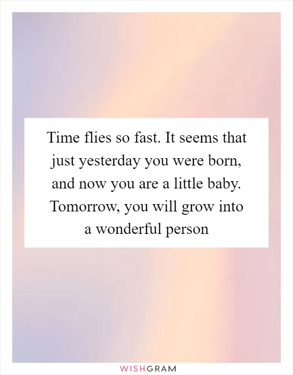 Time flies so fast. It seems that just yesterday you were born, and now you are a little baby. Tomorrow, you will grow into a wonderful person