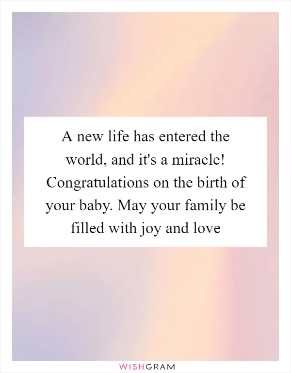 A new life has entered the world, and it's a miracle! Congratulations on the birth of your baby. May your family be filled with joy and love