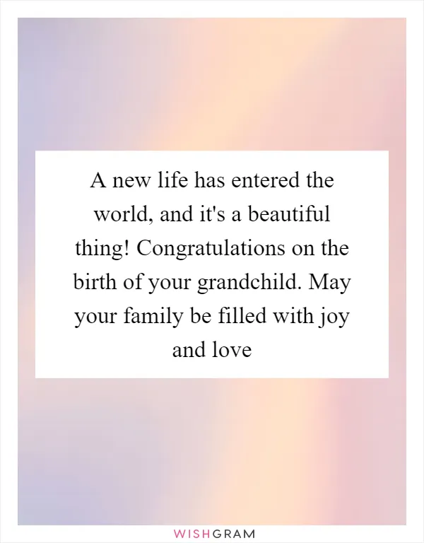 A new life has entered the world, and it's a beautiful thing! Congratulations on the birth of your grandchild. May your family be filled with joy and love