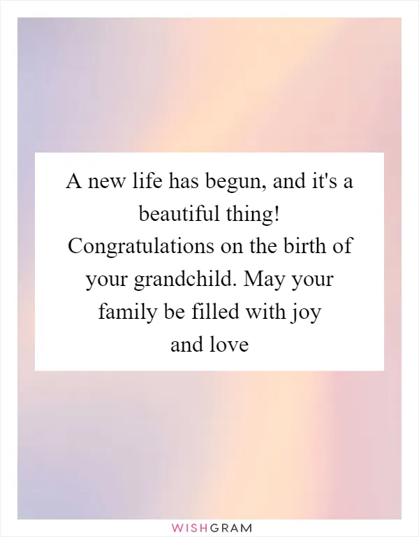 A new life has begun, and it's a beautiful thing! Congratulations on the birth of your grandchild. May your family be filled with joy and love