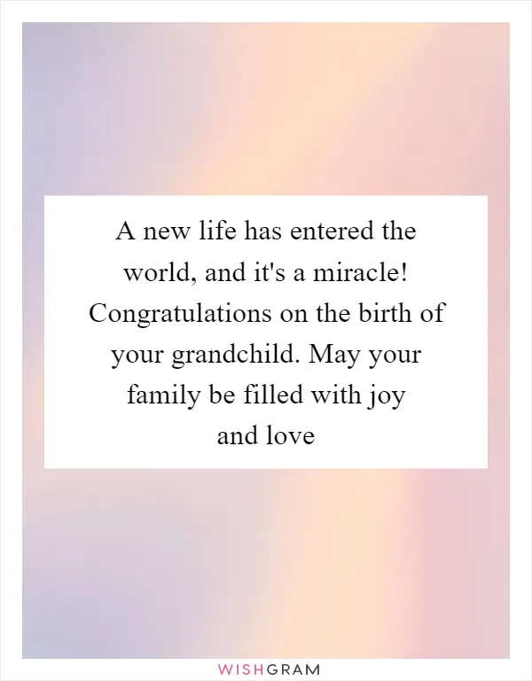 A new life has entered the world, and it's a miracle! Congratulations on the birth of your grandchild. May your family be filled with joy and love