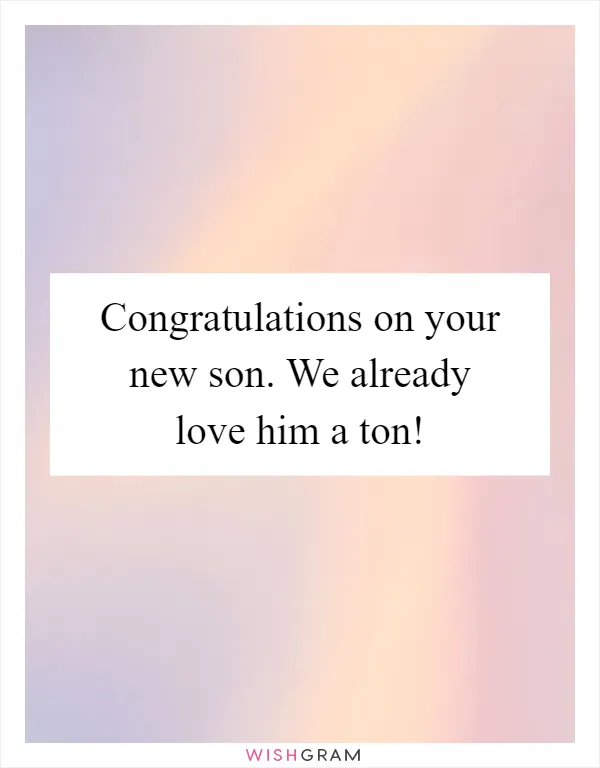Congratulations on your new son. We already love him a ton!