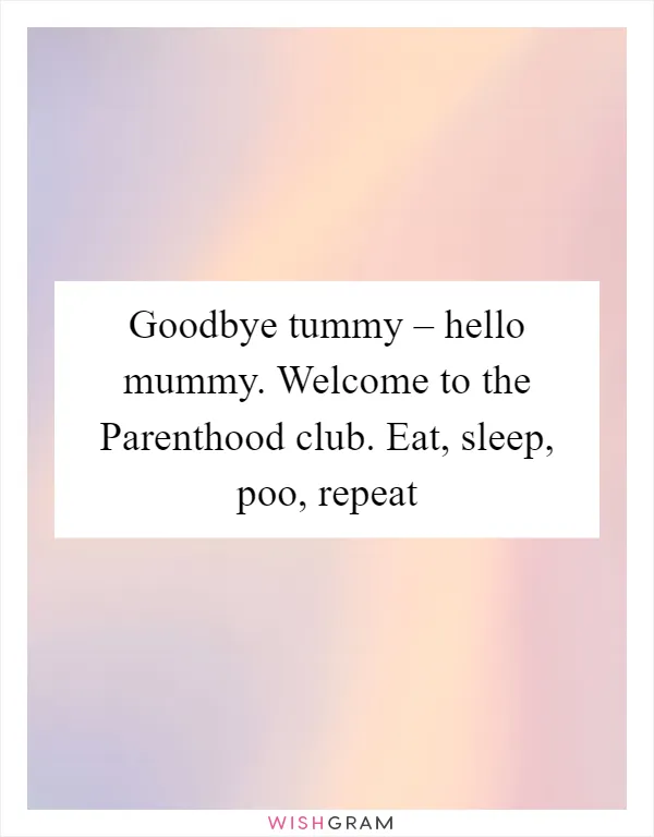 Goodbye tummy – hello mummy. Welcome to the Parenthood club. Eat, sleep, poo, repeat