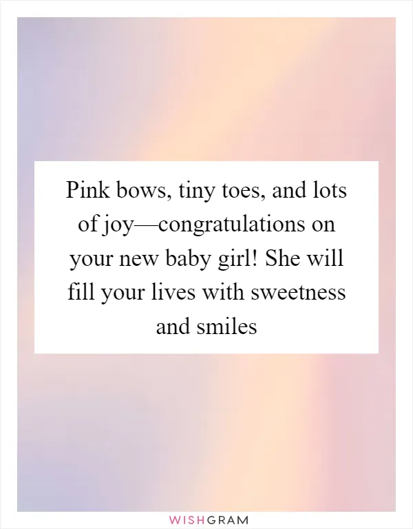 Pink bows, tiny toes, and lots of joy—congratulations on your new baby girl! She will fill your lives with sweetness and smiles