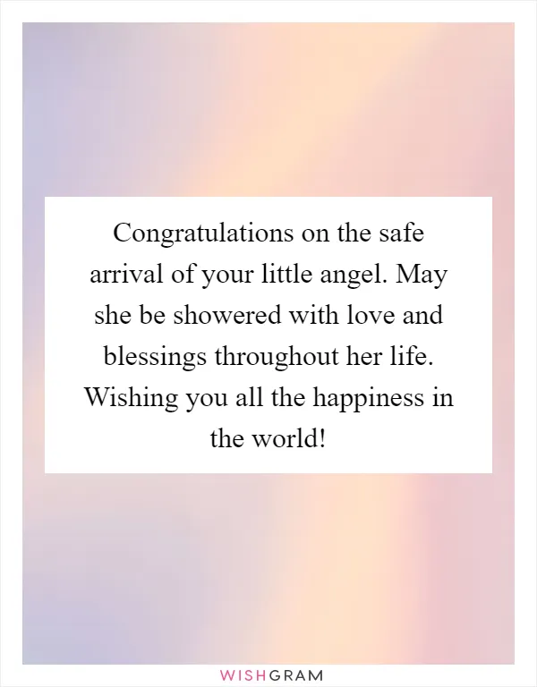 Congratulations on the safe arrival of your little angel. May she be showered with love and blessings throughout her life. Wishing you all the happiness in the world!