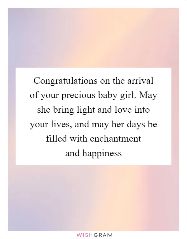 Congratulations on the arrival of your precious baby girl. May she bring light and love into your lives, and may her days be filled with enchantment and happiness