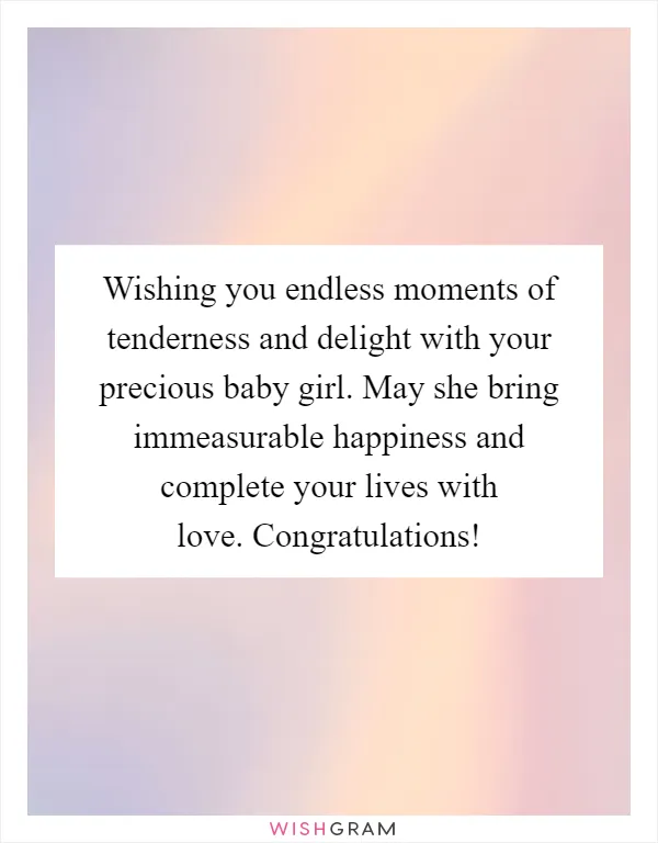 Wishing you endless moments of tenderness and delight with your precious baby girl. May she bring immeasurable happiness and complete your lives with love. Congratulations!