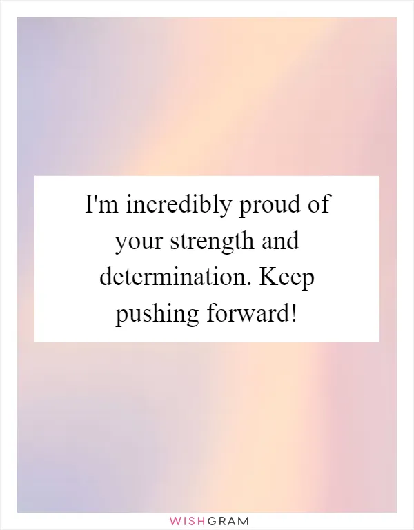 I'm incredibly proud of your strength and determination. Keep pushing forward!