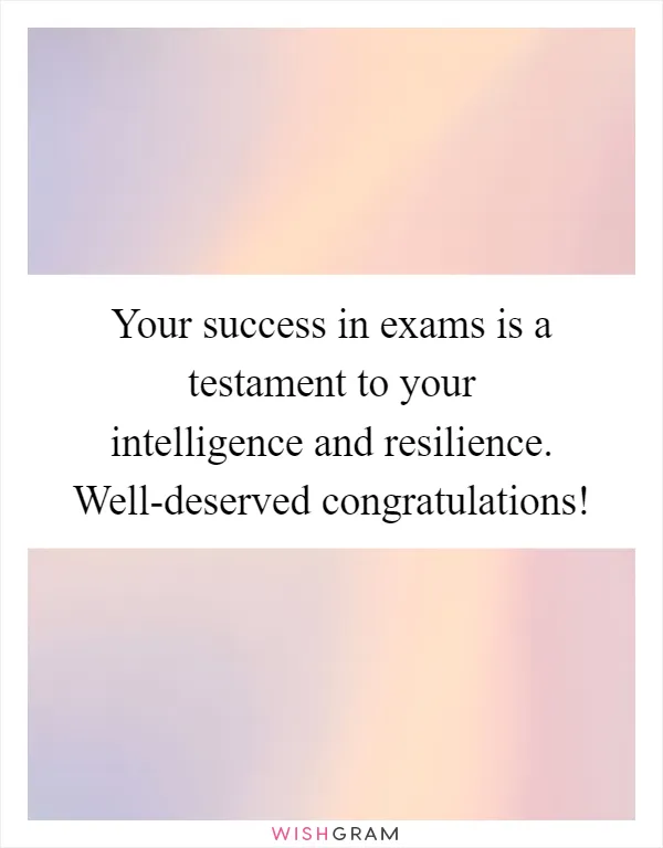 Your success in exams is a testament to your intelligence and resilience. Well-deserved congratulations!