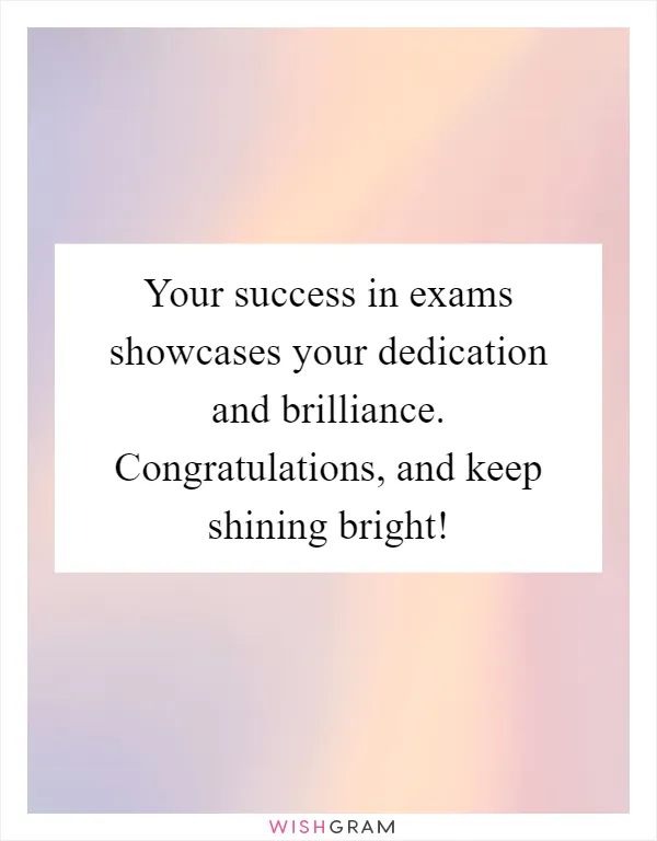 Your success in exams showcases your dedication and brilliance. Congratulations, and keep shining bright!