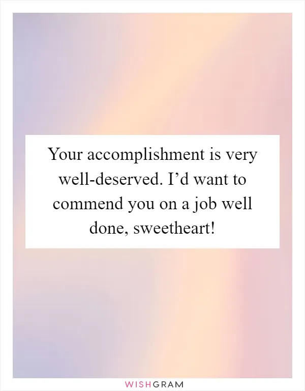 Your accomplishment is very well-deserved. I’d want to commend you on a job well done, sweetheart!