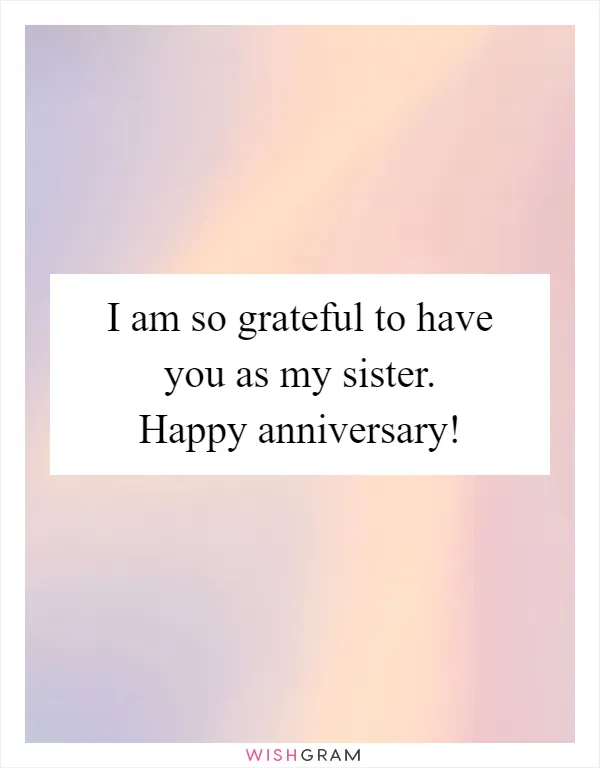 I am so grateful to have you as my sister. Happy anniversary!