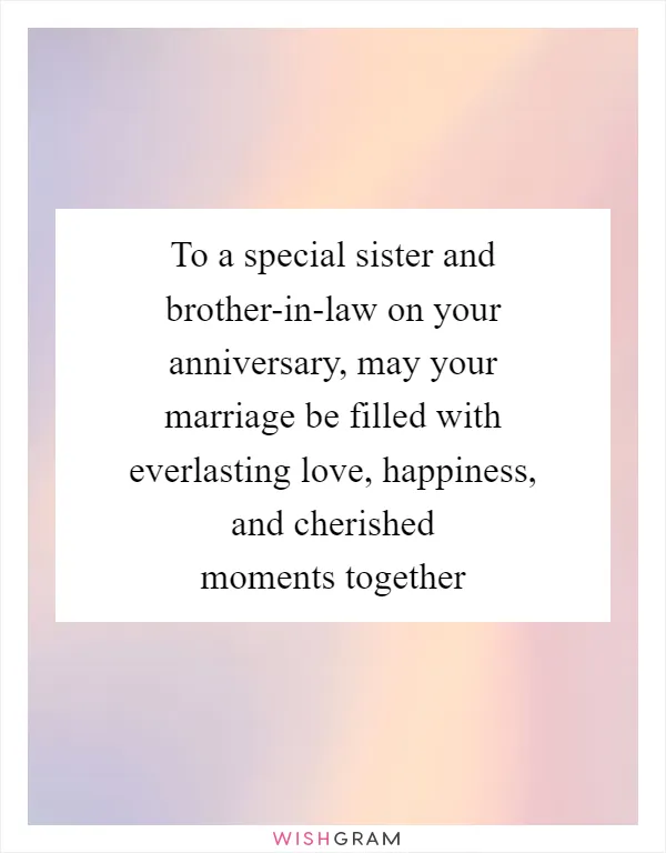To a special sister and brother-in-law on your anniversary, may your marriage be filled with everlasting love, happiness, and cherished moments together